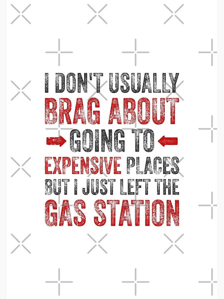 Disover I Dont Usually Brag About Going to expensive Places But Just Left the Gas Station Poster