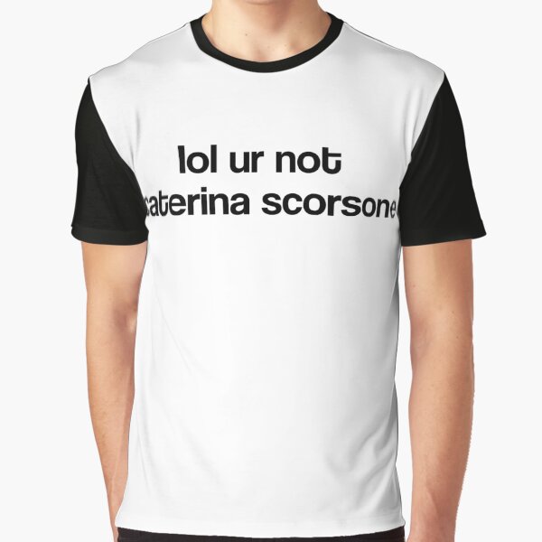 lol ur not caterina scorsone Graphic T-Shirt