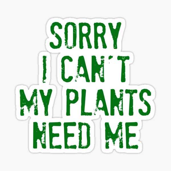 Sorry I Can't My Plants Need Me t shirt Sticker