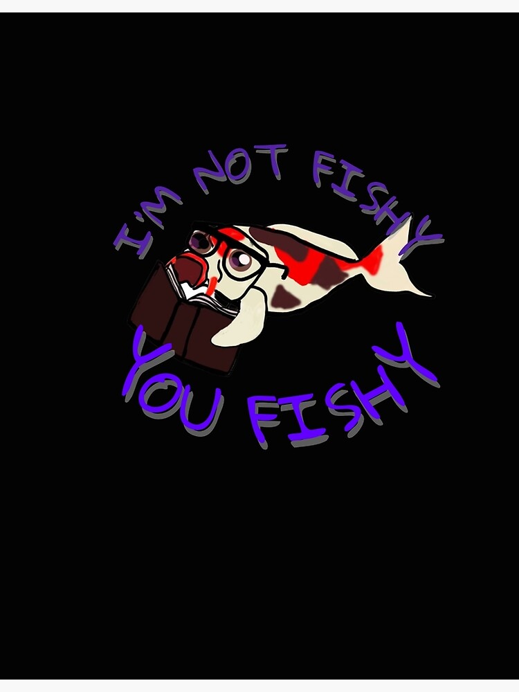 "I’m not fishy - You Fishy - Fish Fan Art" Poster for Sale by