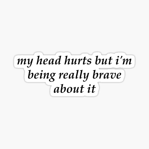 my-head-hurts-but-im-being-really-brave-about-it-sticker-by-emotebot-redbubble