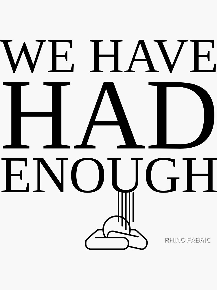 We Have Had Enough Sticker By Rupakmohanty71 Redbubble