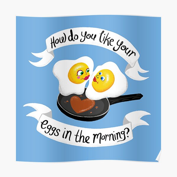 how-do-you-like-your-eggs-in-the-morning-poster-by-wo0ze-redbubble