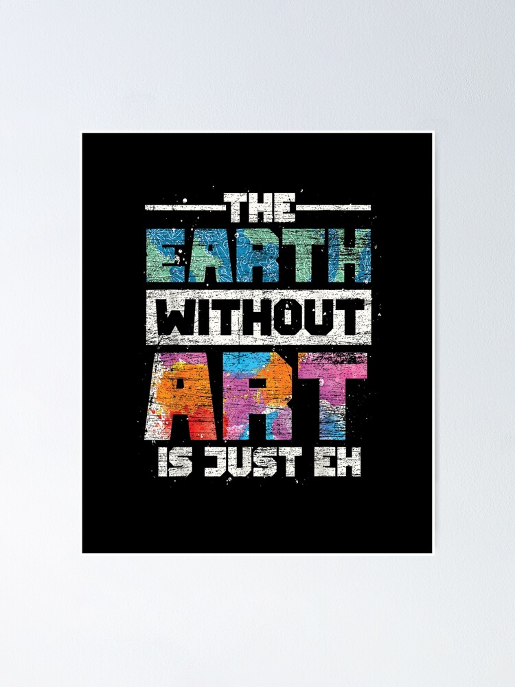 The Earth Without Art Is Just Eh Poster For Sale By Juba19 Redbubble