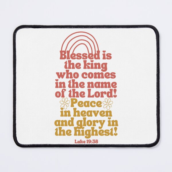 Item preview, Luke 19:38 Bible verse Blessed is the king who comes in the name of the Lord! Peace in heaven and glory in the highest! designed and sold by Emily Roberts.