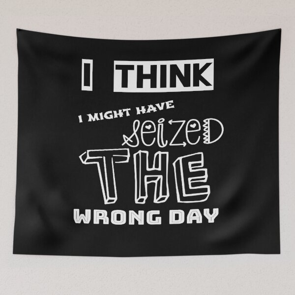 Item preview, I Think I Might Have Seized The Wrong Day designed and sold by ZubiyaArt.