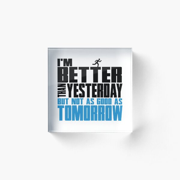 I'm better than yesterday but not as good as tomorrow Acrylic Block