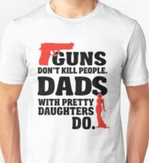 Guns don't kill people. Dads with pretty daughters do! Unisex T-Shirt