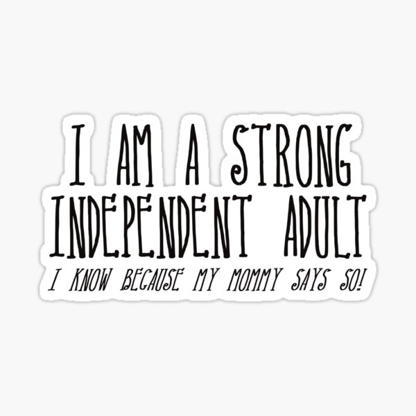 i-am-a-strong-independent-adult-i-know-because-my-mommy-says-so