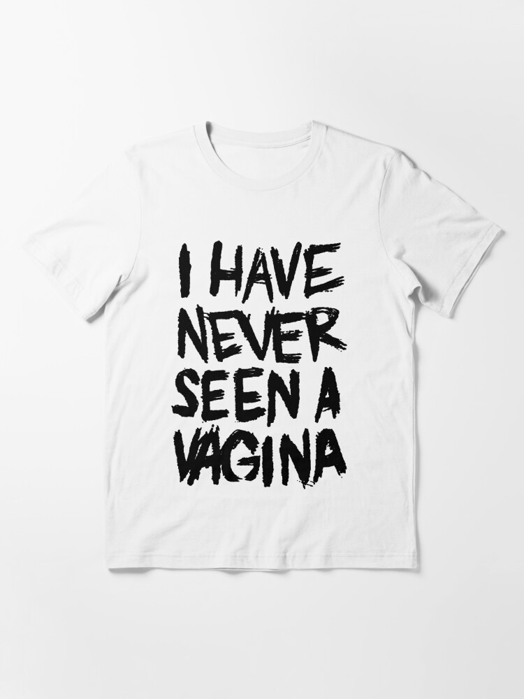 I Have Never Seen A Vagina T Shirt For Sale By Dakooters Redbubble Have T Shirts Never T