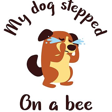 My Dog Stepped on a Bee Sticker for Sale by SN-Creations