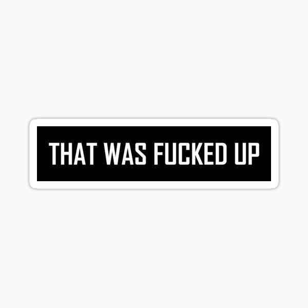 That Was Fucked Up Sticker For Sale By Venturedesign Redbubble