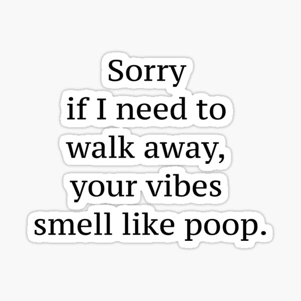 Sorry if I need to walk away your vibes smell like poop quote Sticker