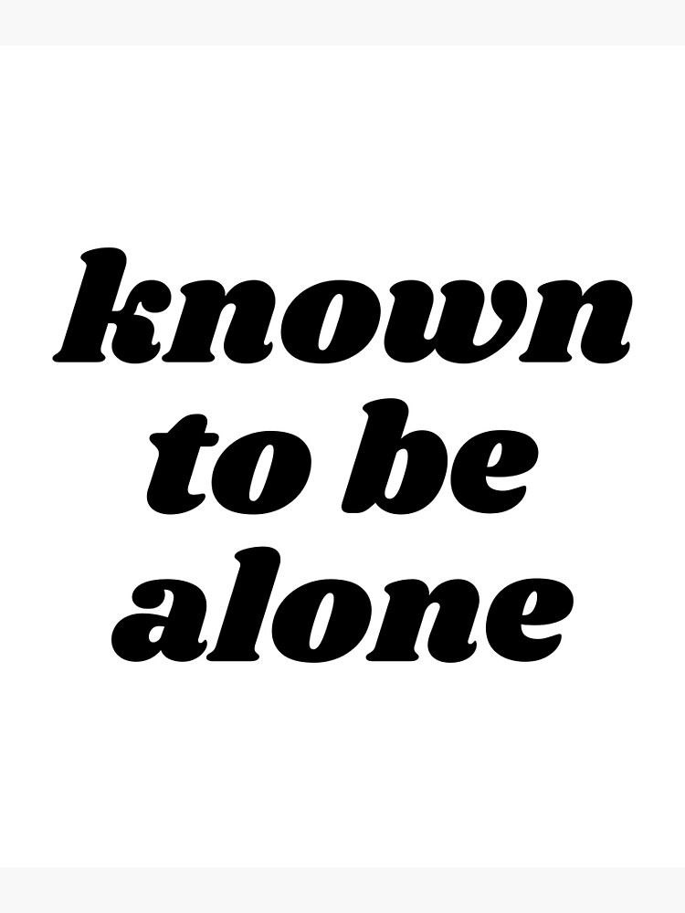 known-to-be-alone-poster-for-sale-by-self-humor-redbubble