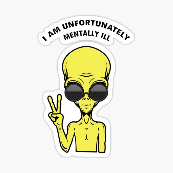 I am unfortunately mentally ill alien Sticker
