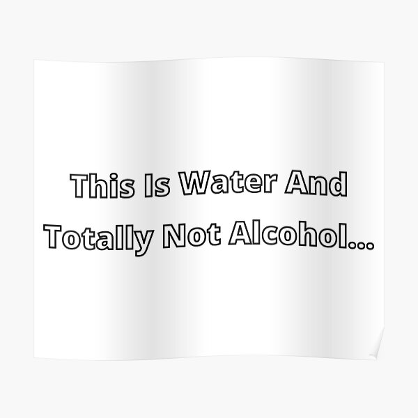 "This is water and totally not alcohol" Poster for Sale by ...