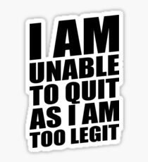 I AM UNABLE TO QUIT AS I AM TOO LEGIT Sticker