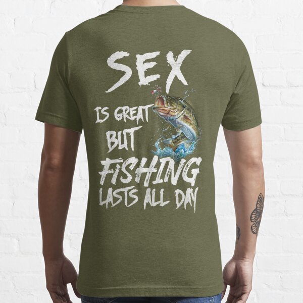 Sex is Great But Fishing last All Day | Essential T-Shirt