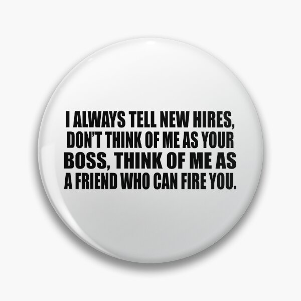 Item preview, I always tell new hires, don’t think of me as your boss, think of me as a friend who can fire you. designed and sold by Colorfulandfun.
