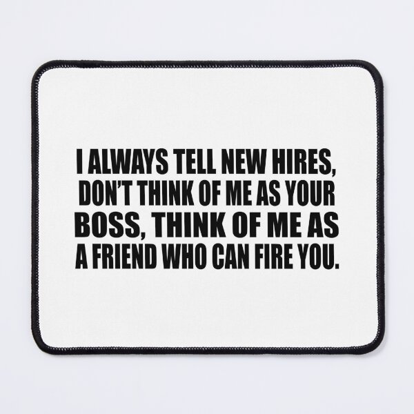 Item preview, I always tell new hires, don’t think of me as your boss, think of me as a friend who can fire you. designed and sold by Colorfulandfun.
