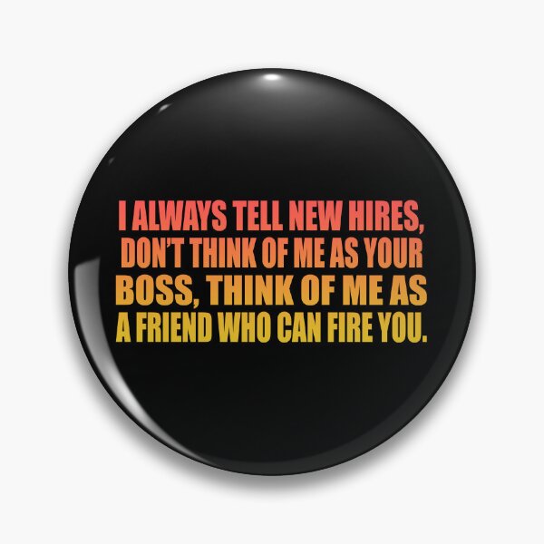 Item preview, I always tell new hires, don’t think of me as your boss, think of me as a friend who can fire you. designed and sold by Colorfulandfun.