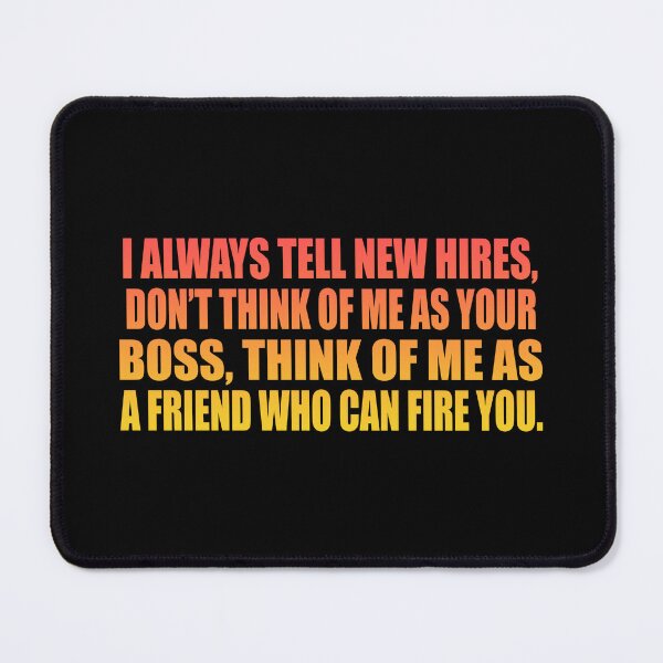 Item preview, I always tell new hires, don’t think of me as your boss, think of me as a friend who can fire you. designed and sold by Colorfulandfun.