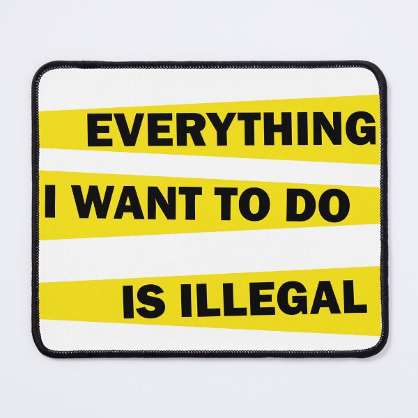 Item preview, Everything I Want To Do Is Illegal designed and sold by beefrancky.