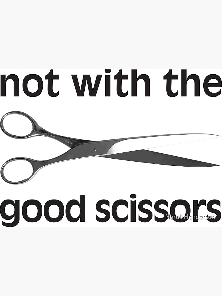 Not the good scissors