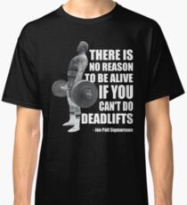 There Is No Reason To Be Alive If You Can't Deadlift Classic T-Shirt