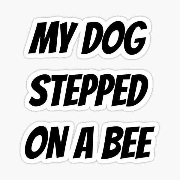 My Dog Stepped on A Bee Sticker Funny Saying Sticker Funny 