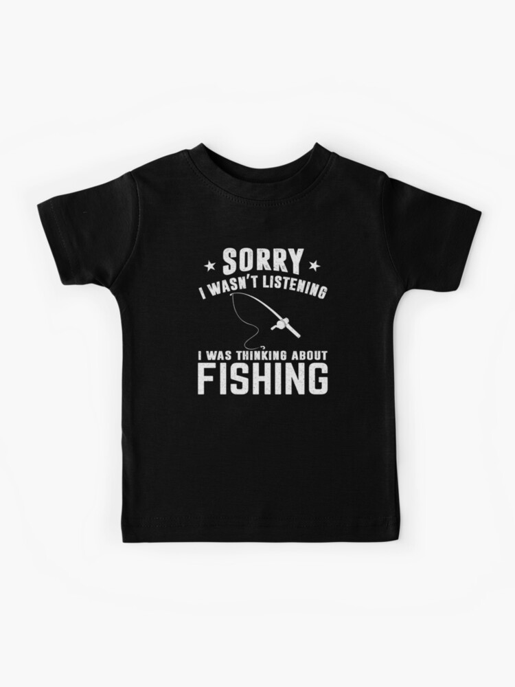 Fishing: Sorry I Wasn't Listening I Was Thinking About Fishing - Fisherman  | Kids T-Shirt