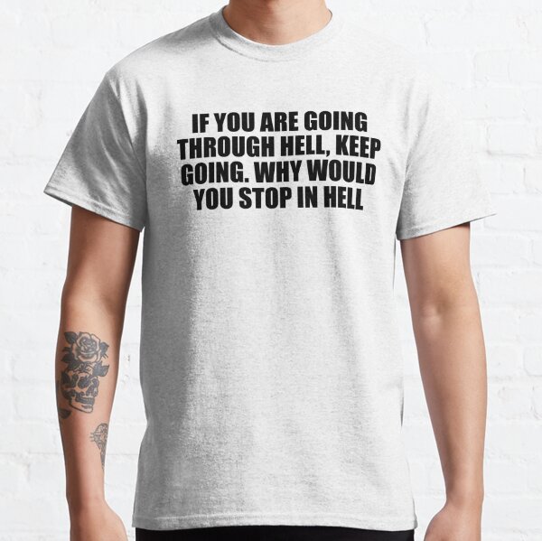 If you are going through hell, keep going. Why would you stop in hell Classic T-Shirt