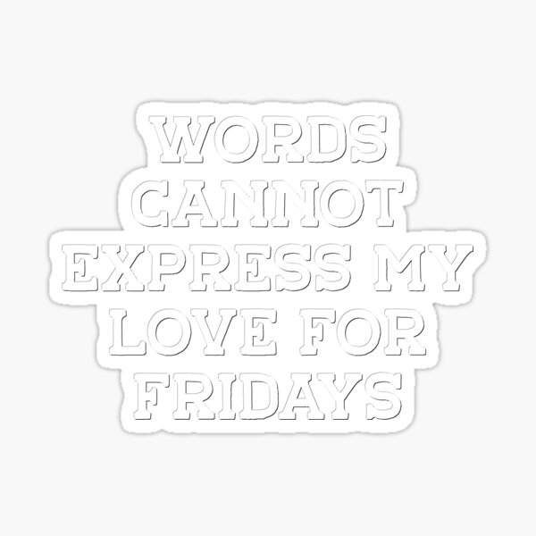 words-cannot-express-my-love-for-fridays-sticker-for-sale-by