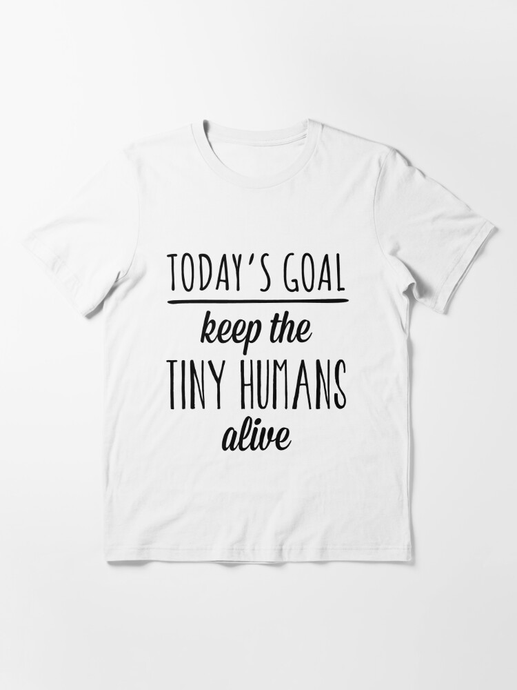 Todays Goal Keep The Tiny Humans Alive® Shirt