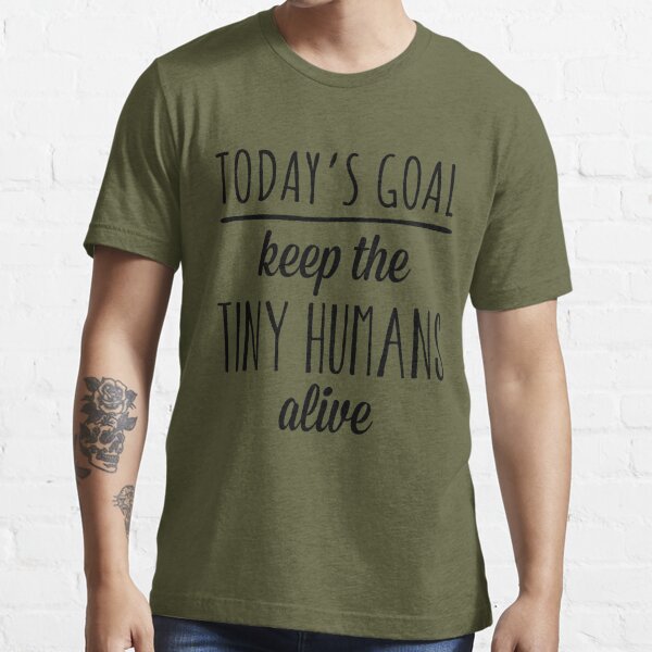 Today's Goal Keep the Tiny Humans Alive T-Shirt – Shirtoopia