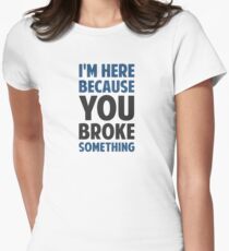 I'm Here Because You Broke Something Women's Fitted T-Shirt