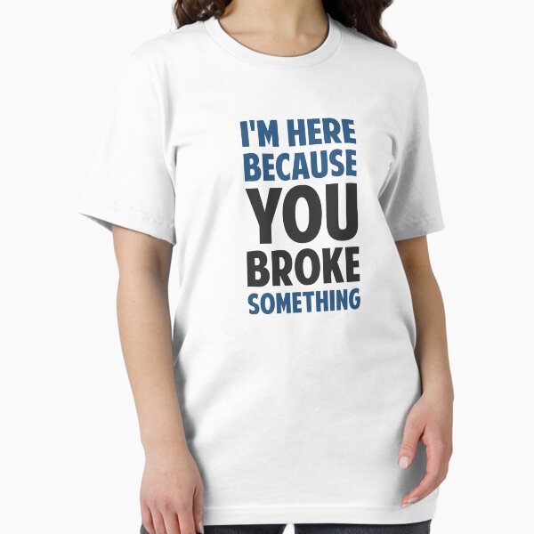 Item preview, I'm Here Because You Broke Something designed and sold by TheShirtYurt.