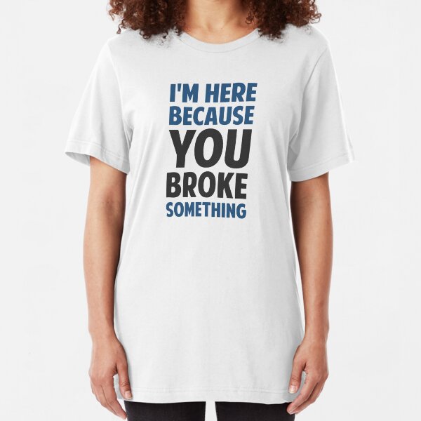 I'm Here Because You Broke Something Slim Fit T-Shirt