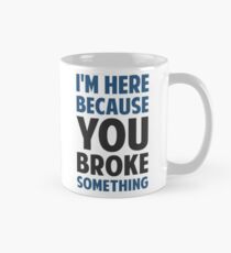 I'm Here Because You Broke Something Mug