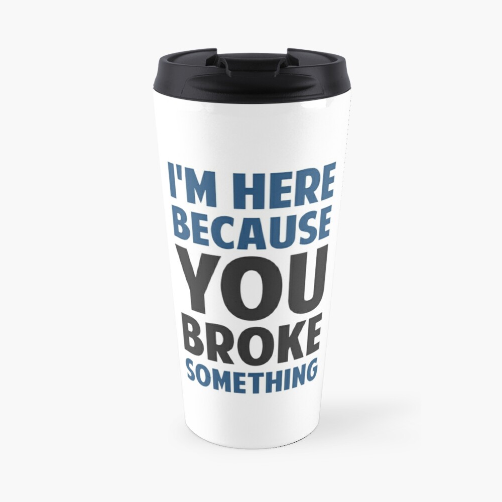 I'm Here Because You Broke Something Travel Coffee Mug