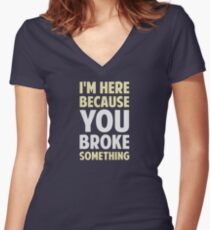 I'm Here Because You Broke Something Women's Fitted V-Neck T-Shirt