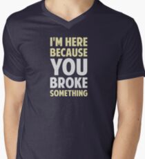 I'm Here Because You Broke Something Men's V-Neck T-Shirt