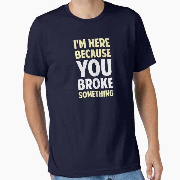 Item preview, I'm Here Because You Broke Something designed and sold by TheShirtYurt.