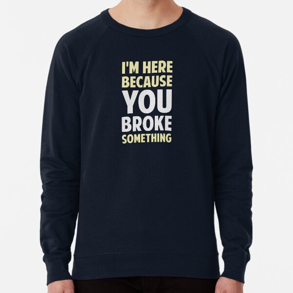 Item preview, I'm Here Because You Broke Something designed and sold by TheShirtYurt.