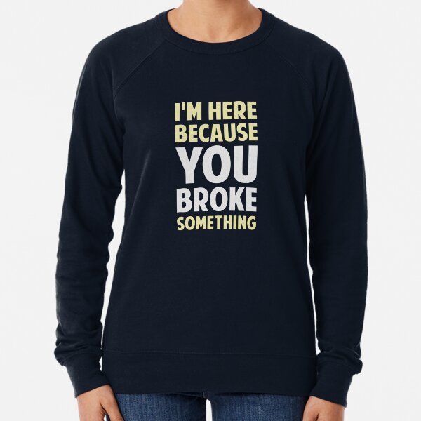 Item preview, I'm Here Because You Broke Something designed and sold by TheShirtYurt.
