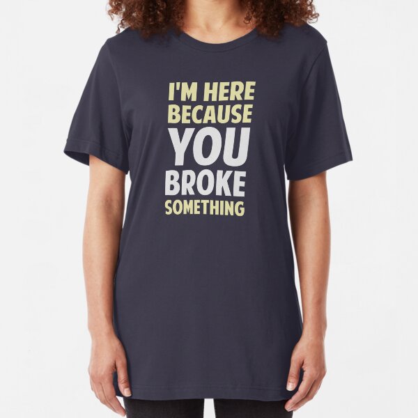 I'm Here Because You Broke Something Slim Fit T-Shirt