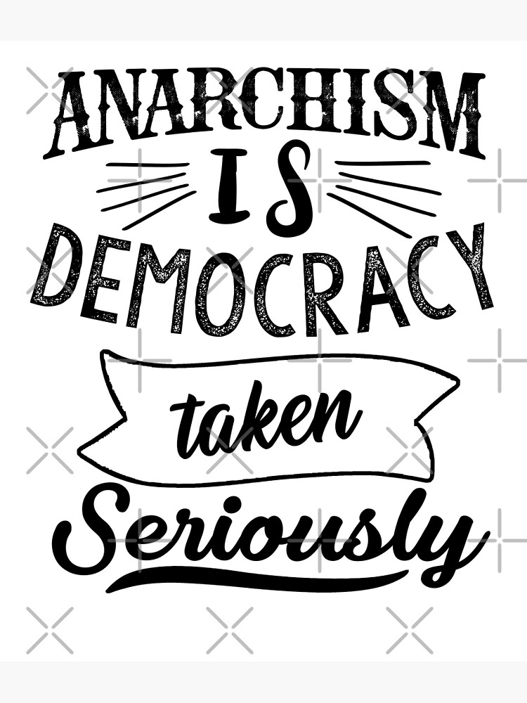 "Anarchism is democracy taken seriously" Poster for Sale by