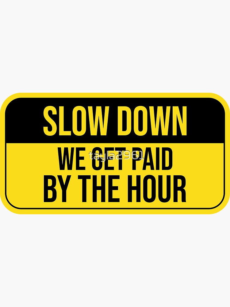 funny-warning-slow-down-we-get-paid-by-the-hour-sticker-by-tayla2961