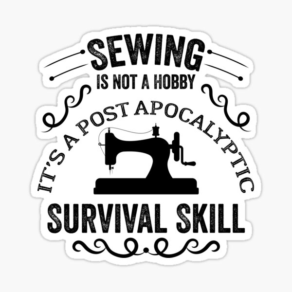 "Sewing Is Not A Hobby It's A Post Apocalyptic Survival Skill Funny