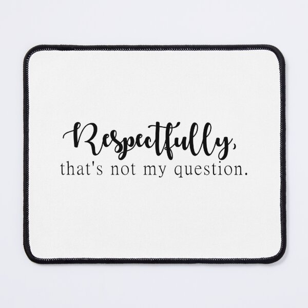 Item preview, Respectfully, that's not my question.  designed and sold by Morgan Turrentine.